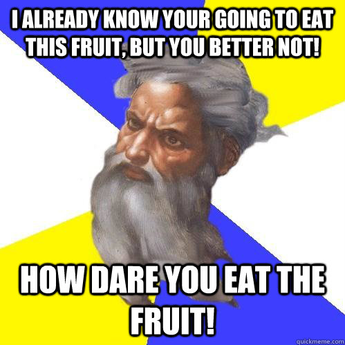 I already know your going to eat this fruit, but you better not! How dare you eat the fruit!  Advice God