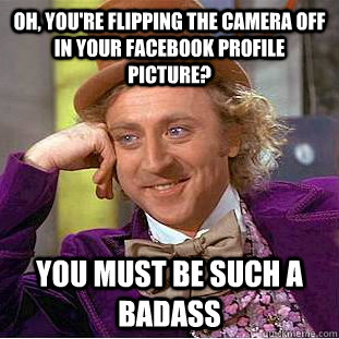 Oh, you're flipping the camera off in your facebook profile picture? you must be such a badass  Condescending Wonka