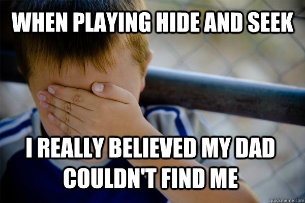 When playing hide and seek I really believed my dad couldn't find me  - When playing hide and seek I really believed my dad couldn't find me   Confession kid