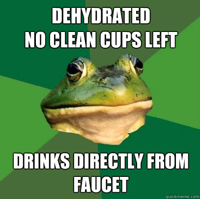 Dehydrated
No clean cups left Drinks directly from faucet - Dehydrated
No clean cups left Drinks directly from faucet  Foul Bachelor Frog