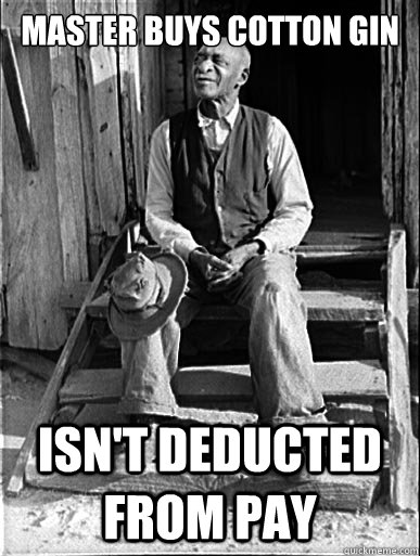 master buys cotton gin isn't deducted from pay - master buys cotton gin isn't deducted from pay  Impressed Slave