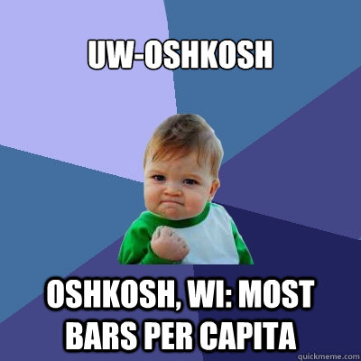 UW-Oshkosh Oshkosh, WI: most bars per capita - UW-Oshkosh Oshkosh, WI: most bars per capita  Success Kid