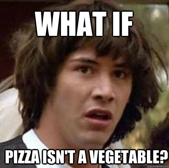 What if  Pizza isn't a vegetable?  conspiracy keanu