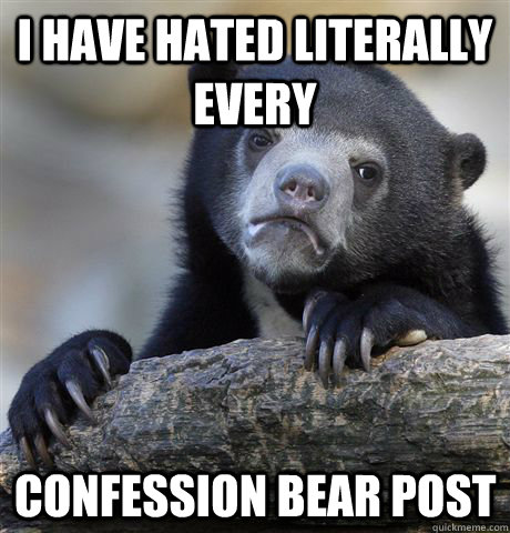 i have hated literally every  confession bear post  Confession Bear