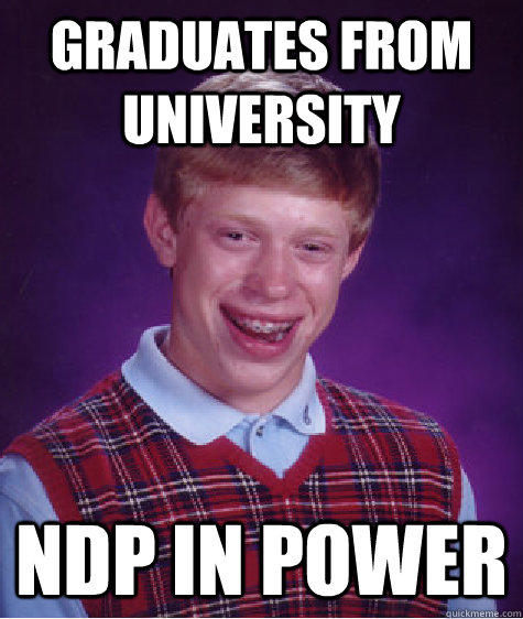 Graduates from university NDP in power - Graduates from university NDP in power  Bad Luck Brian