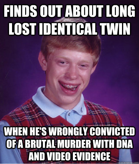 Finds out about long lost identical twin when he's wrongly convicted of a brutal murder with DNA and video evidence  Bad Luck Brian