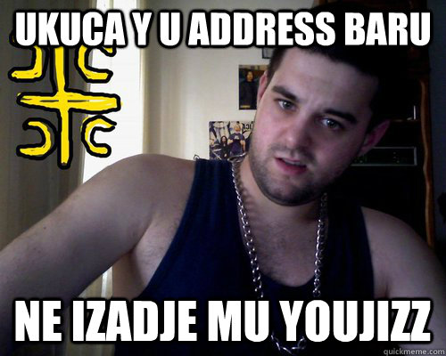 UKUCA Y U ADDRESS BARU NE IZADJE MU YOUJIZZ  good serb guy