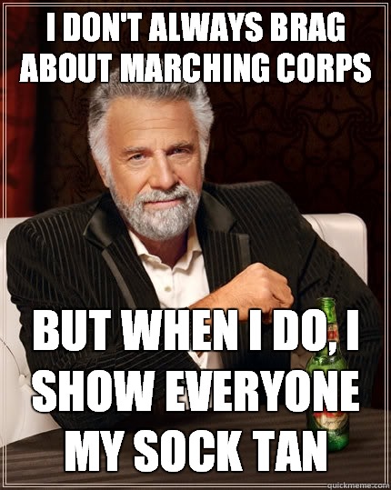 I don't always brag about marching corps But when I do, I show everyone my sock tan - I don't always brag about marching corps But when I do, I show everyone my sock tan  The Most Interesting Man In The World