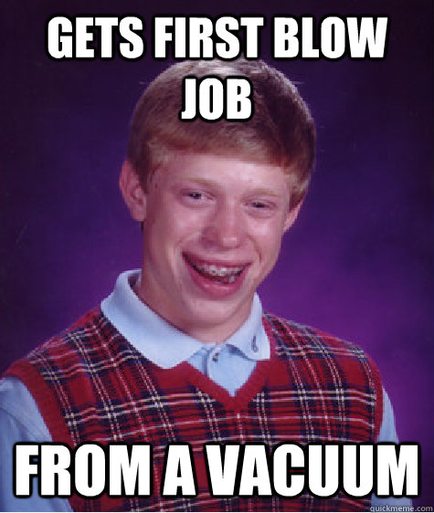 Gets first blow job From a vacuum  Bad Luck Brian