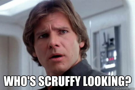  Who's scruffy looking? -  Who's scruffy looking?  Offended Han