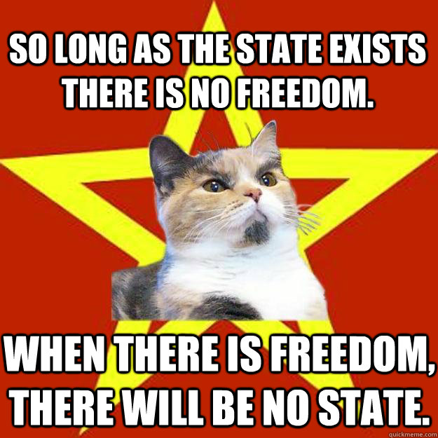 So long as the state exists there is no freedom. When there is freedom, there will be no state. - So long as the state exists there is no freedom. When there is freedom, there will be no state.  Lenin Cat