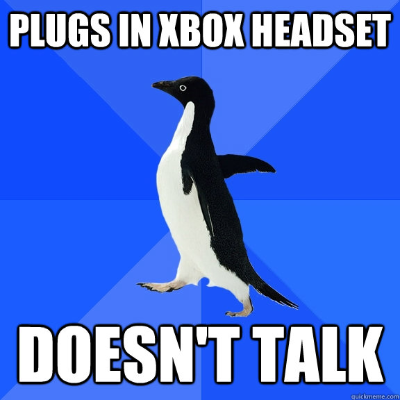 plugs in xbox headset doesn't talk - plugs in xbox headset doesn't talk  Socially Awkward Penguin