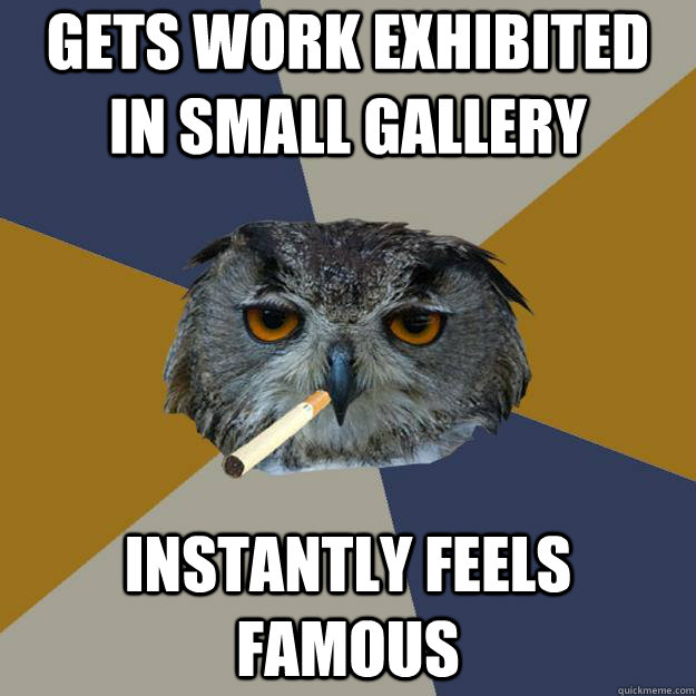 gets work exhibited in small gallery instantly feels famous - gets work exhibited in small gallery instantly feels famous  Art Student Owl