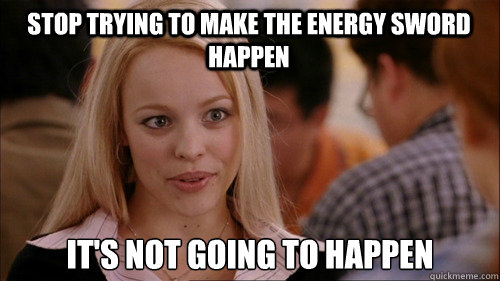 stop trying to make the energy sword happen It's not going to happen  regina george