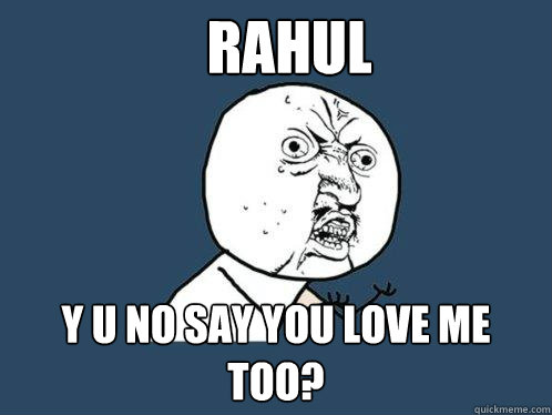 Rahul y u no say you love me too? - Rahul y u no say you love me too?  Y U No