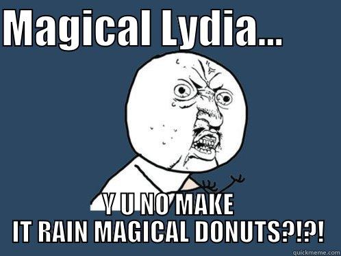 Lydia y u no... - MAGICAL LYDIA...        Y U NO MAKE IT RAIN MAGICAL DONUTS?!?! Y U No