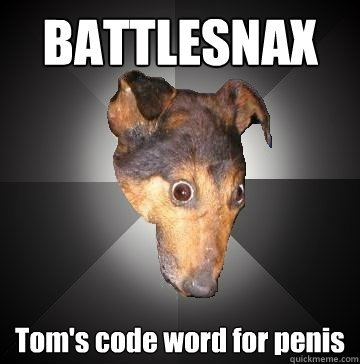 BATTLESNAX Tom's code word for penis  Depression Dog