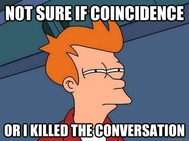 Not sure if coincidence Or I killed the conversation  Futurama Fry