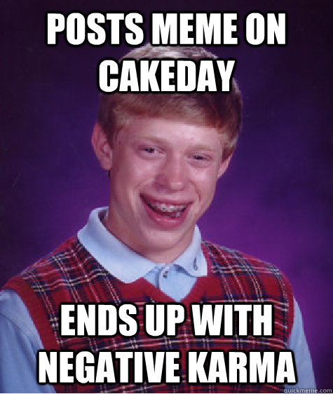 Posts meme on cakeday Ends up with negative karma - Posts meme on cakeday Ends up with negative karma  Misc