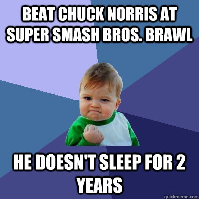 beat chuck norris at super smash bros. brawl he doesn't sleep for 2 years  Success Kid