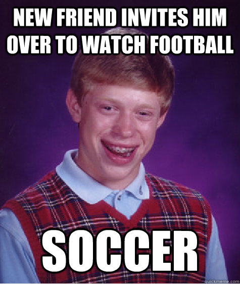 New Friend invites him over to watch football Soccer  Bad Luck Brian