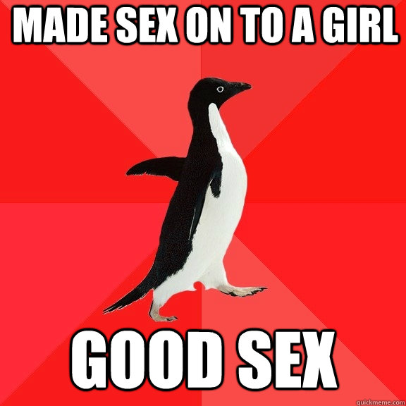 made sex on to a girl good sex  Socially Awesome Penguin