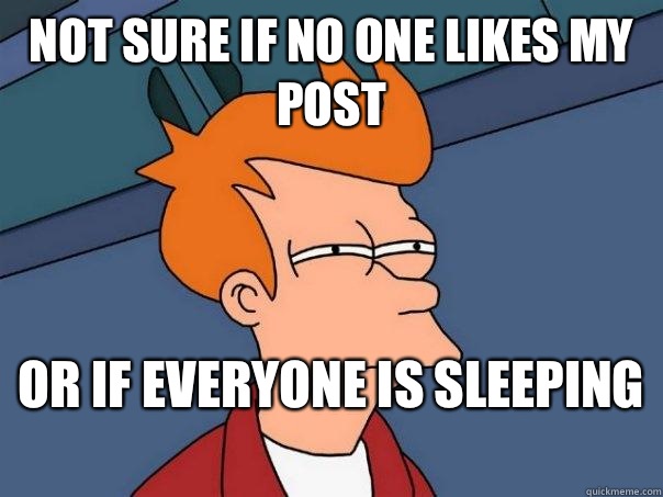 Not sure if No one likes my post Or If everyone is sleeping   Futurama Fry