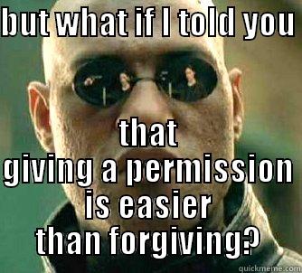 BUT WHAT IF I TOLD YOU  THAT GIVING A PERMISSION IS EASIER THAN FORGIVING? Matrix Morpheus