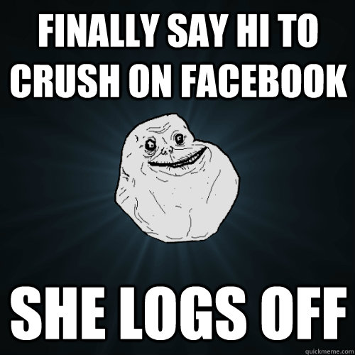 finally say hi to crush on Facebook She logs off  Forever Alone