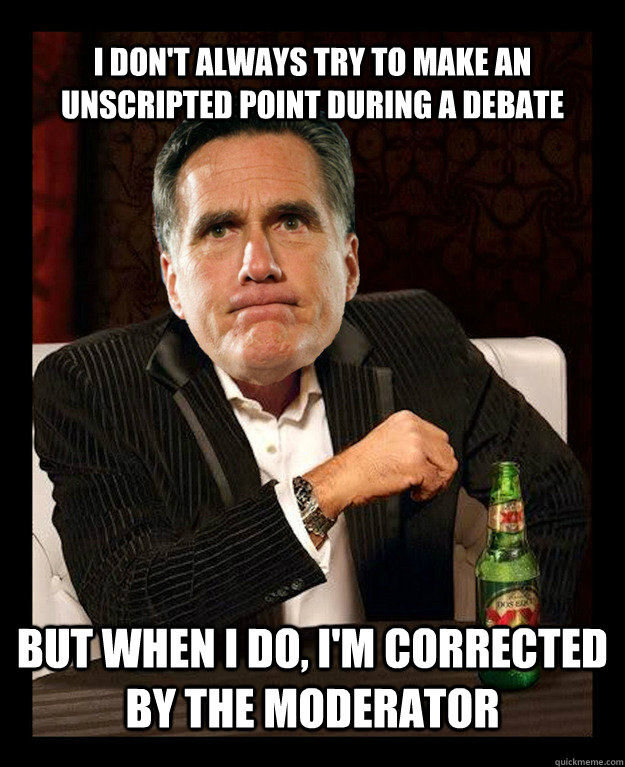 I don't always try to make an unscripted point during a debate But when I do, I'm corrected by the moderator - I don't always try to make an unscripted point during a debate But when I do, I'm corrected by the moderator  Mitt Romney
