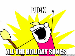 Fuck all the holiday songs  