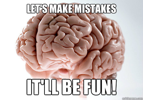 Let's make mistakes IT'LL BE FUN!  Scumbag Brain