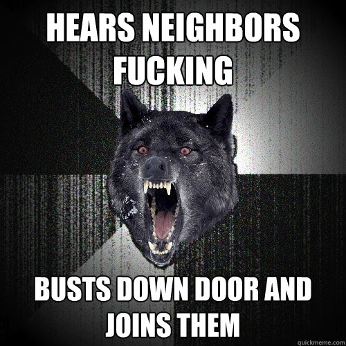 HEARS NEIGHBORS FUCKING BUSTS DOWN DOOR AND JOINS THEM  Insanity Wolf