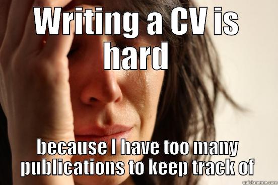 WRITING A CV IS HARD BECAUSE I HAVE TOO MANY PUBLICATIONS TO KEEP TRACK OF First World Problems