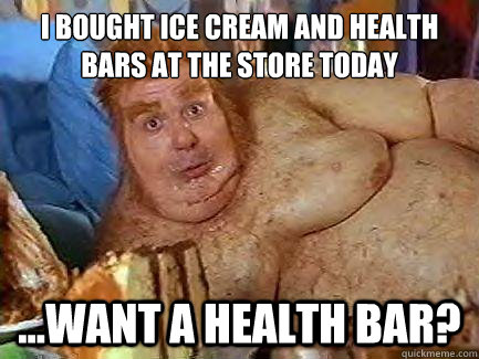 I bought ice cream and health bars at the store today ...want a health bar?  Fat Bastard