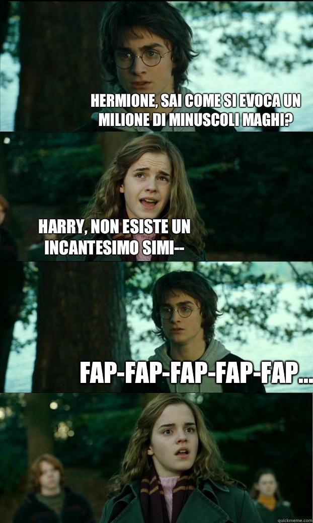 Hermione, sai come si evoca un milione di minuscoli maghi? Harry, non esiste un incantesimo simi-- fap-fap-fap-fap-fap...  Horny Harry