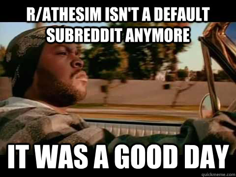 r/athesim isn't a default subreddit anymore it was a good day  Ice Cube