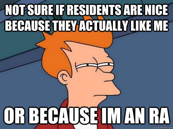 Not sure if residents are nice because they actually like me Or because Im an RA - Not sure if residents are nice because they actually like me Or because Im an RA  Futurama Fry