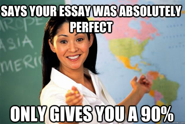 Says your essay was absolutely perfect only gives you a 90%  Unhelpful High School Teacher