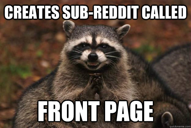 Creates Sub-reddit called Front Page - Creates Sub-reddit called Front Page  Evil Plotting Raccoon