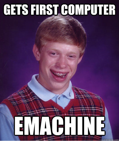 gets first computer emachine  Bad Luck Brian