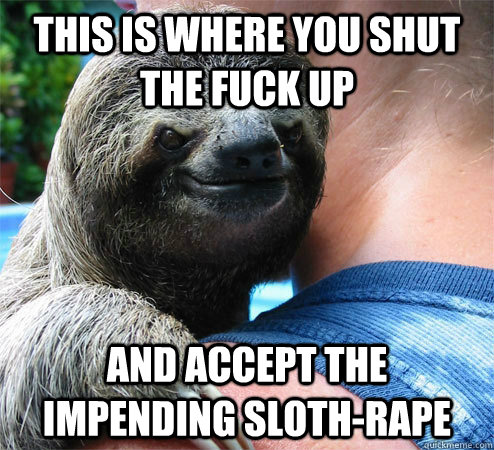 this is where you shut the fuck up and accept the impending sloth-rape  Suspiciously Evil Sloth