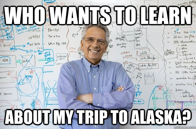 Who wants to learn About my trip to Alaska? - Who wants to learn About my trip to Alaska?  Engineering Professor