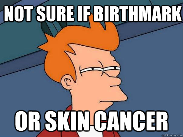 Not sure if birthmark or skin cancer  Futurama Fry