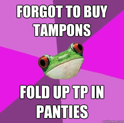 Forgot to buy tampons fold up tp in panties  Foul Bachelorette Frog