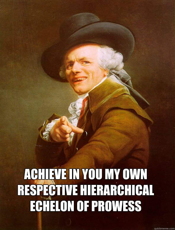  ACHIEVE IN YOU MY OWN RESPECTIVE HIERARCHICAL ECHELON OF PROWESS  Joseph Ducreux