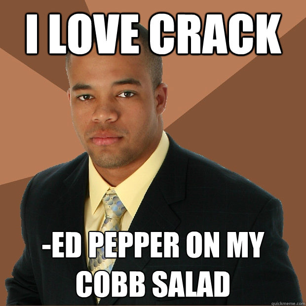 I love crack -ed pepper on my cobb salad - I love crack -ed pepper on my cobb salad  Successful Black Man