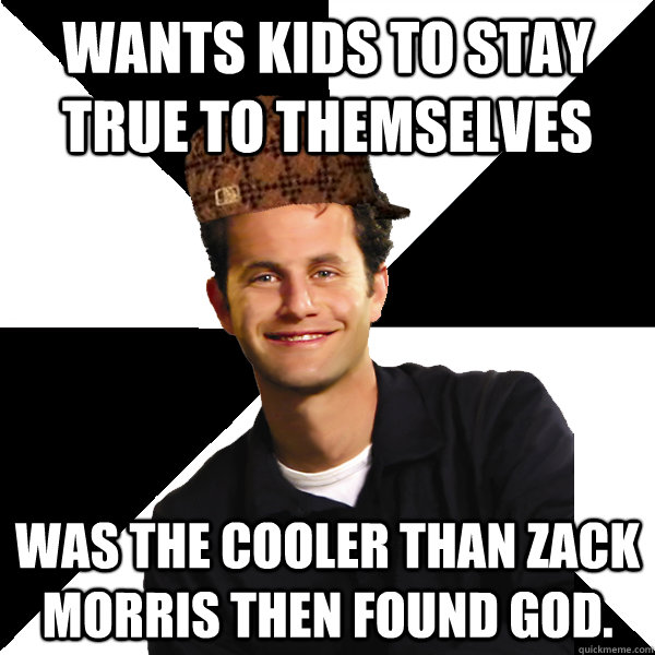 Wants kids to stay true to themselves Was the cooler than Zack Morris then found God.  Scumbag Christian