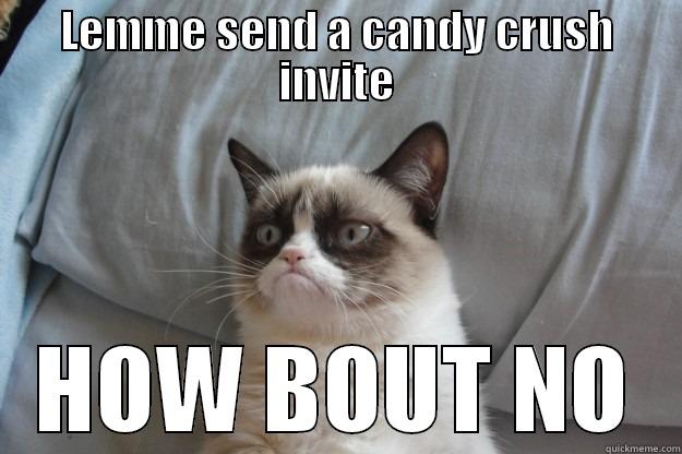 LEMME SEND A CANDY CRUSH INVITE HOW BOUT NO Grumpy Cat