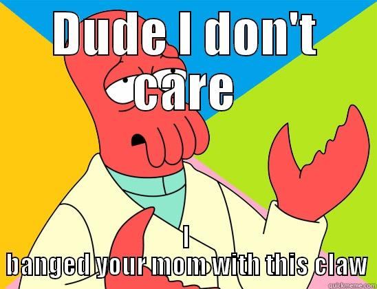 DUDE I DON'T CARE I BANGED YOUR MOM WITH THIS CLAW Futurama Zoidberg 